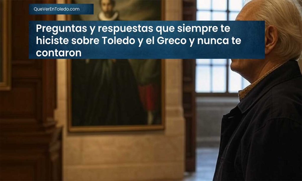 Preguntas y respuestas que siempre te hiciste sobre Toledo y el Greco y nunca te contaron